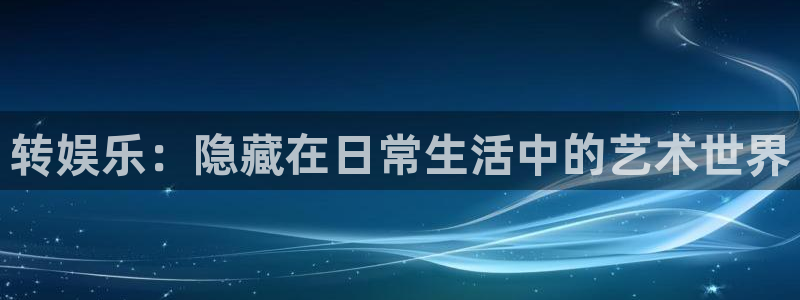 门徒平台登陆：转娱乐：隐藏在日常生活中的艺术世界