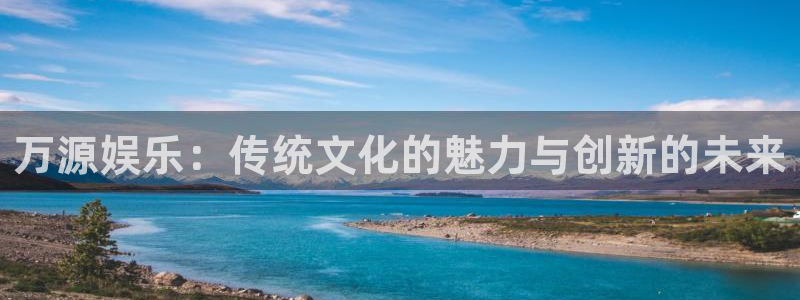 门徒平台登陆：万源娱乐：传统文化的魅力与创新的未来
