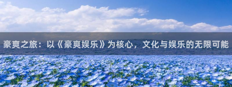 拉菲门徒平台：豪爽之旅：以《豪爽娱乐》为核心，文化与娱乐的无限可能