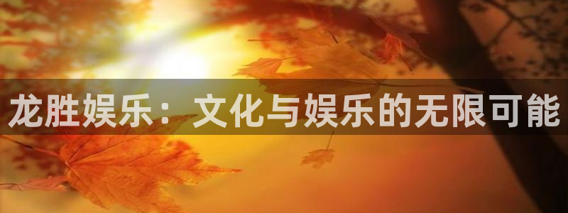 门徒娱乐彩票最新官网：龙胜娱乐：文化与娱乐的无限可能